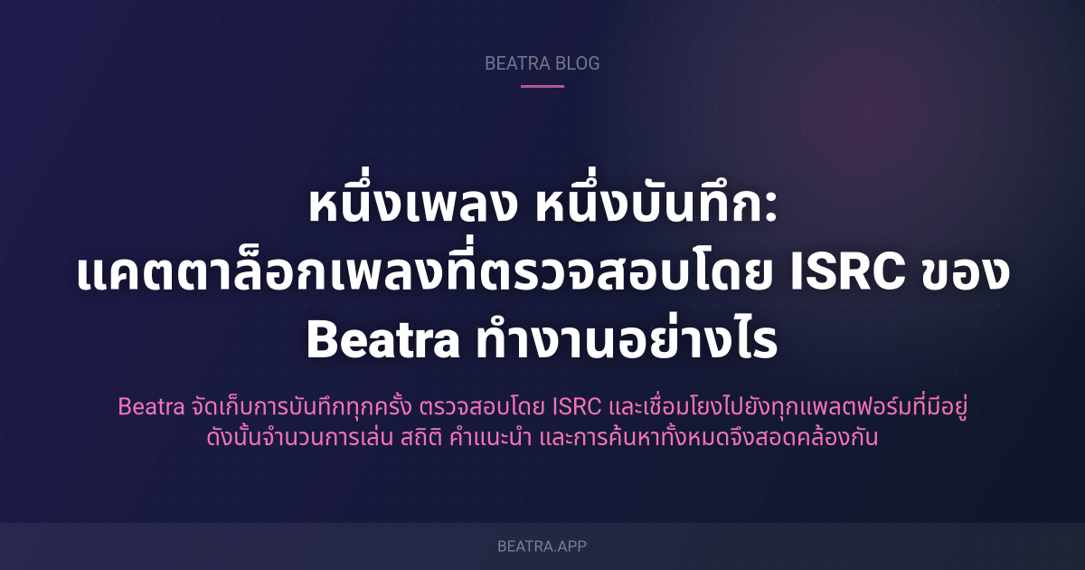 หนึ่งเพลง หนึ่งบันทึก: แคตตาล็อกเพลงที่ตรวจสอบโดย ISRC ของ Beatra ทำงานอย่างไร
